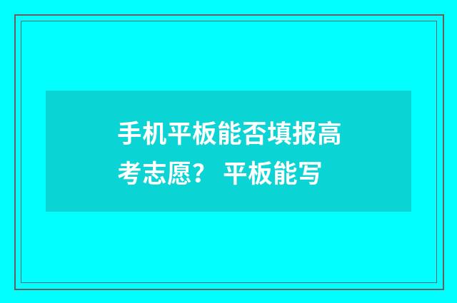 手机平板能否填报高考志愿？ 平板能写