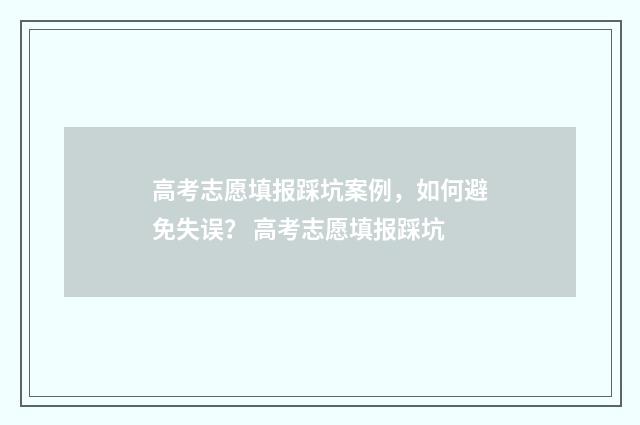 高考志愿填报踩坑案例，如何避免失误？ 高考志愿填报踩坑