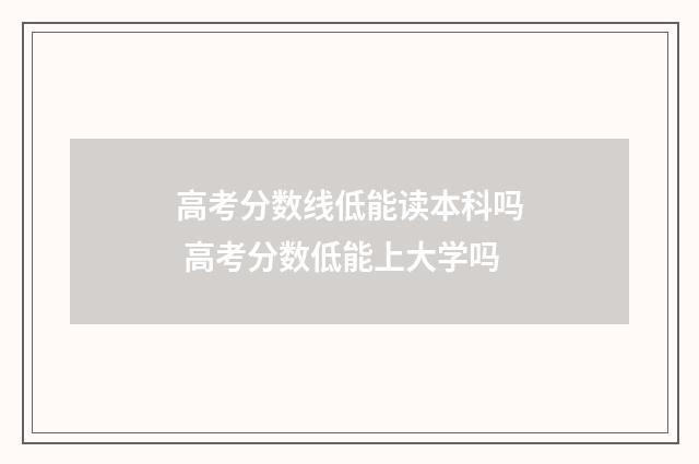 高考分数线低能读本科吗 高考分数低能上大学吗
