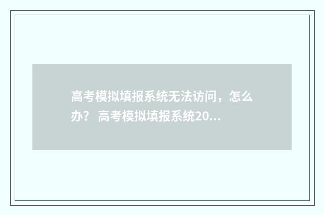 高考模拟填报系统无法访问，怎么办？ 高考模拟填报系统2021江西