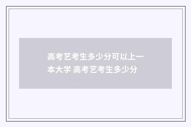 高考艺考生多少分可以上一本大学 高考艺考生多少分