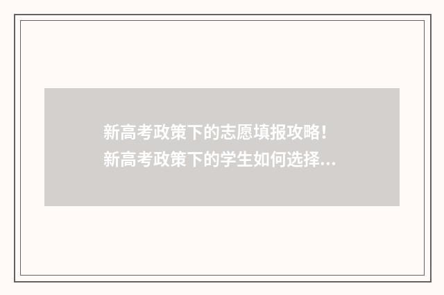 新高考政策下的志愿填报攻略！ 新高考政策下的学生如何选择学校