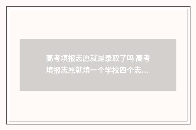 高考填报志愿就是录取了吗 高考填报志愿就填一个学校四个志愿可以吗