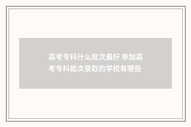高考专科什么批次最好 参加高考专科批次录取的学校有哪些