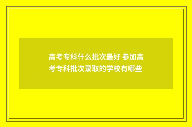 高考专科什么批次最好 参加高考专科批次录取的学校有哪些