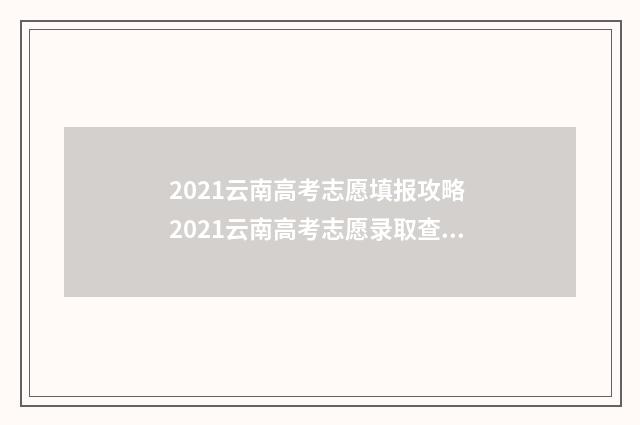 2021云南高考志愿填报攻略 2021云南高考志愿录取查询