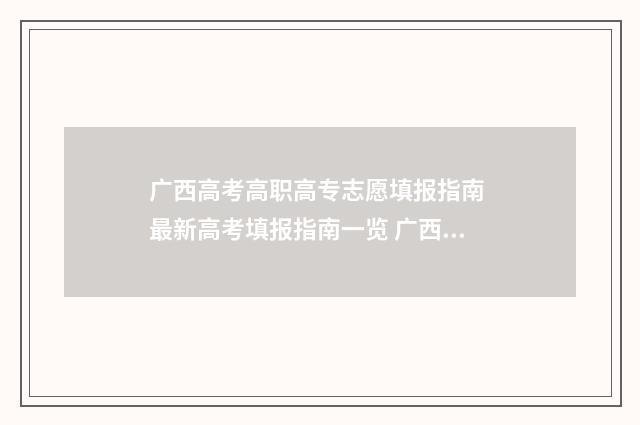 广西高考高职高专志愿填报指南 最新高考填报指南一览 广西高考高职高专单招