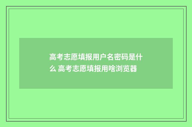 高考志愿填报用户名密码是什么 高考志愿填报用啥浏览器