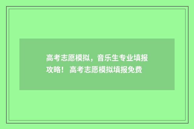 高考志愿模拟，音乐生专业填报攻略！ 高考志愿模拟填报免费
