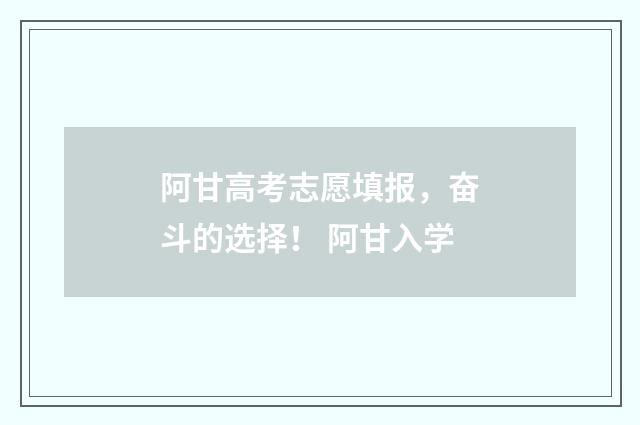 阿甘高考志愿填报，奋斗的选择！ 阿甘入学