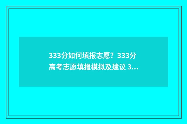 333分如何填报志愿？333分高考志愿填报模拟及建议 333分能报什么学校