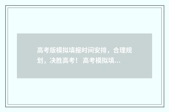 高考版模拟填报时间安排，合理规划，决胜高考！ 高考模拟填报志愿系统入口