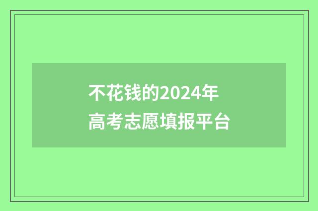 不花钱的2024年高考志愿填报平台