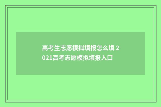 高考生志愿模拟填报怎么填 2021高考志愿模拟填报入口