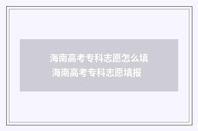 海南高考专科志愿怎么填 海南高考专科志愿填报