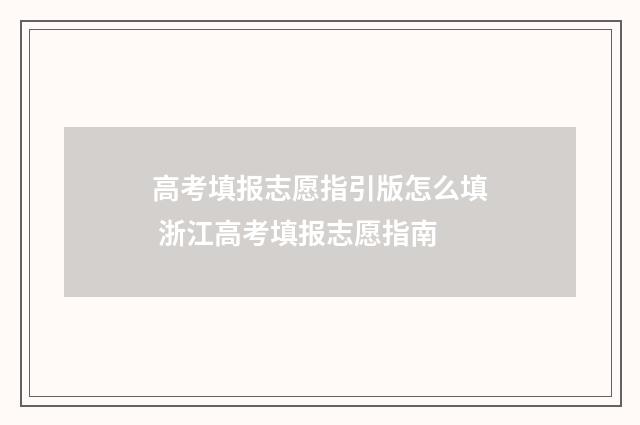高考填报志愿指引版怎么填 浙江高考填报志愿指南