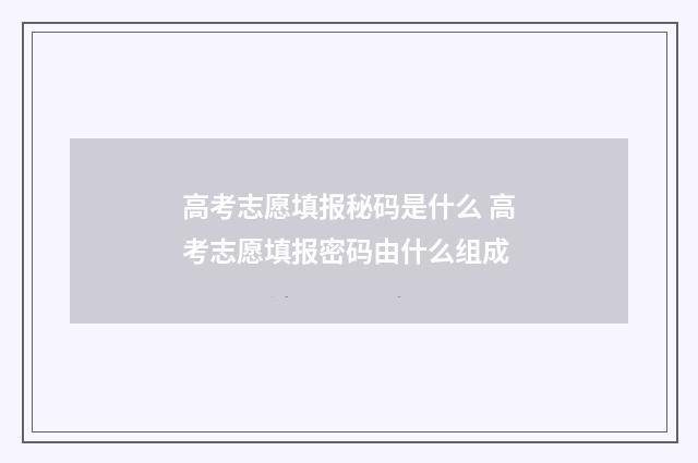 高考志愿填报秘码是什么 高考志愿填报密码由什么组成