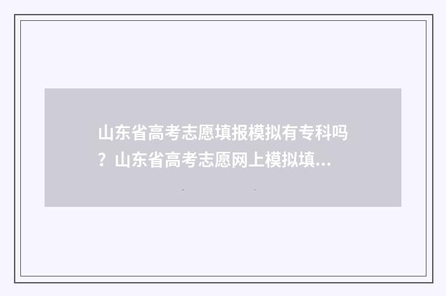 山东省高考志愿填报模拟有专科吗？山东省高考志愿网上模拟填报入口 春季高考志愿