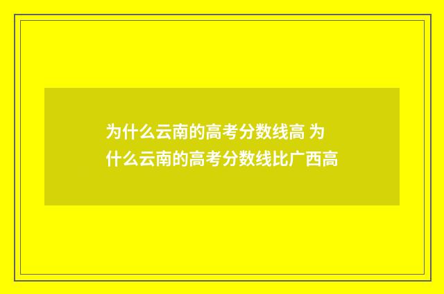 为什么云南的高考分数线高 为什么云南的高考分数线比广西高