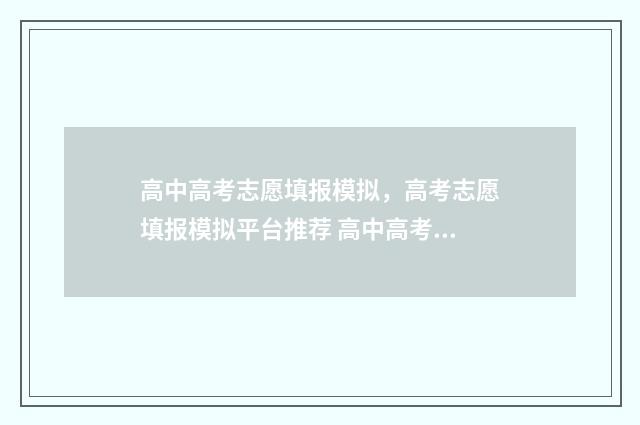 高中高考志愿填报模拟，高考志愿填报模拟平台推荐 高中高考志愿怎么填