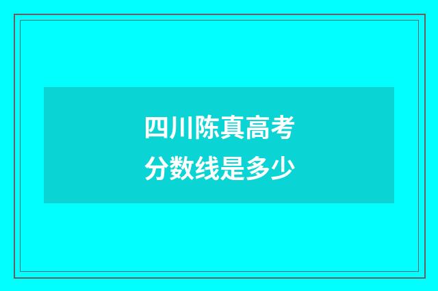 四川陈真高考分数线是多少
