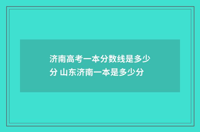 济南高考一本分数线是多少分 山东济南一本是多少分
