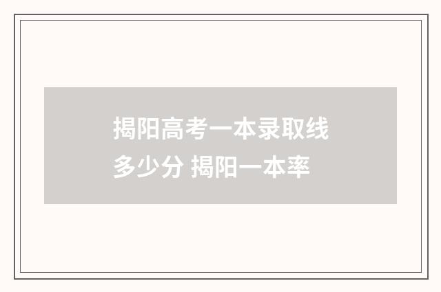 揭阳高考一本录取线多少分 揭阳一本率