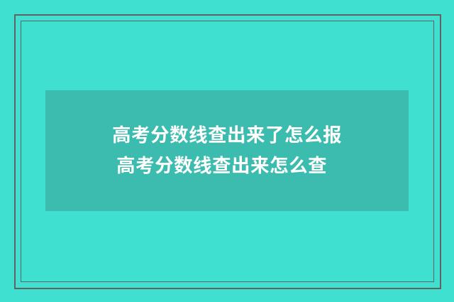 高考分数线查出来了怎么报 高考分数线查出来怎么查
