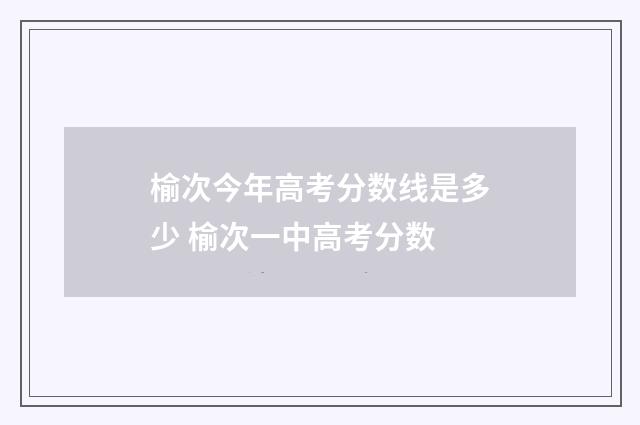 榆次今年高考分数线是多少 榆次一中高考分数
