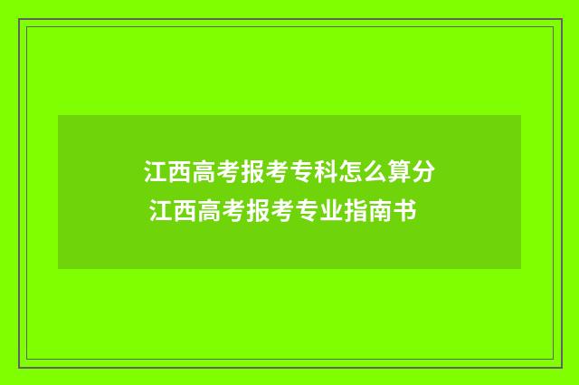 江西高考报考专科怎么算分 江西高考报考专业指南书