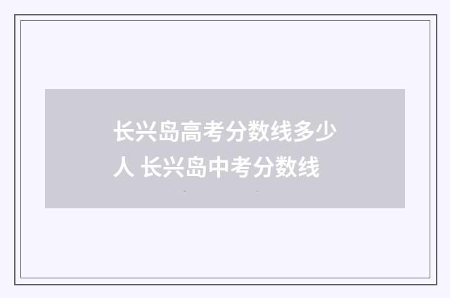 长兴岛高考分数线多少人 长兴岛中考分数线