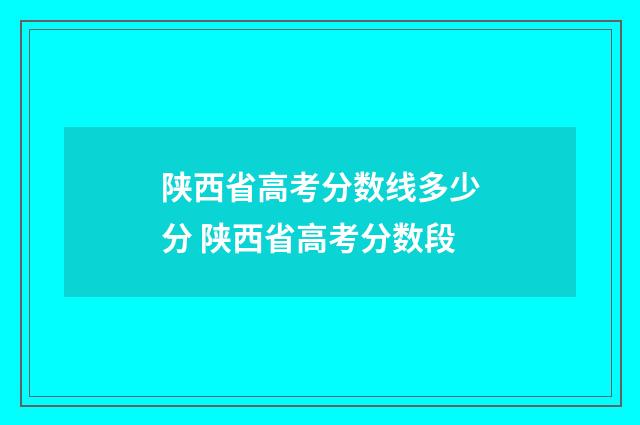 陕西省高考分数线多少分 陕西省高考分数段