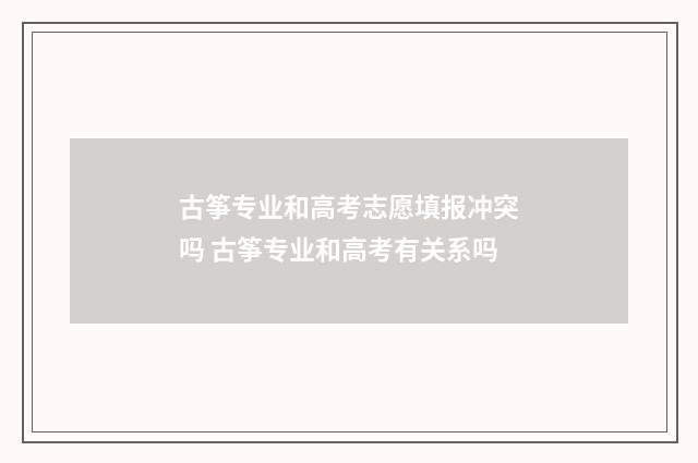 古筝专业和高考志愿填报冲突吗 古筝专业和高考有关系吗