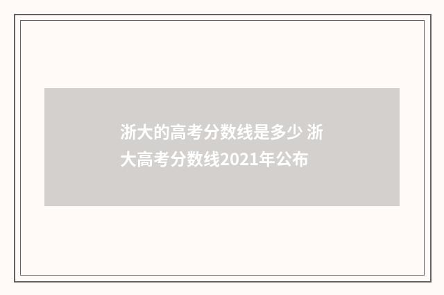 浙大的高考分数线是多少 浙大高考分数线2021年公布