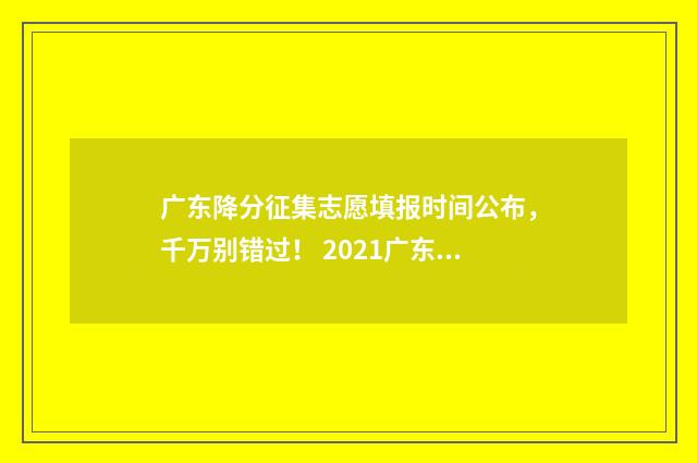 广东降分征集志愿填报时间公布，千万别错过！ 2021广东高考降分政策