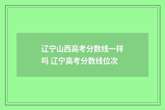 辽宁山西高考分数线一样吗 辽宁高考分数线位次