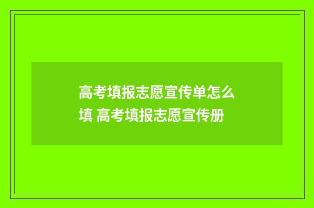 高考填报志愿宣传单怎么填 高考填报志愿宣传册