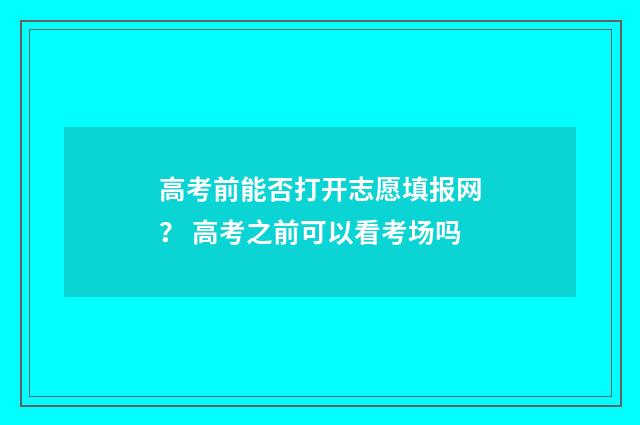 高考前能否打开志愿填报网？ 高考之前可以看考场吗