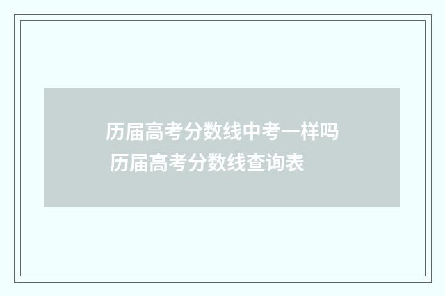历届高考分数线中考一样吗 历届高考分数线查询表