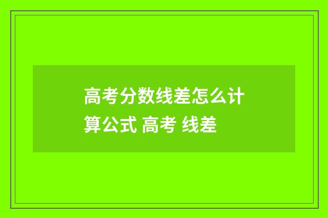 高考分数线差怎么计算公式 高考 线差