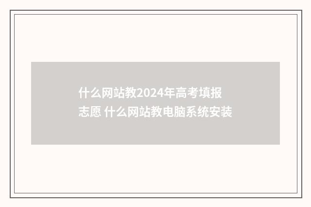 什么网站教2024年高考填报志愿 什么网站教电脑系统安装