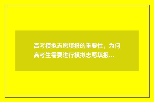 高考模拟志愿填报的重要性，为何高考生需要进行模拟志愿填报？ 高考模拟志愿填报流程和步骤