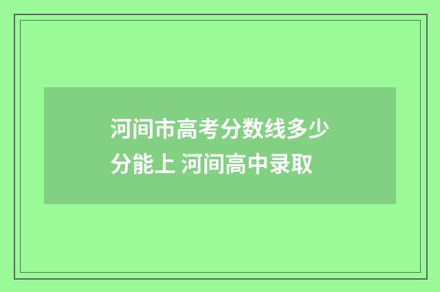 河间市高考分数线多少分能上 河间高中录取