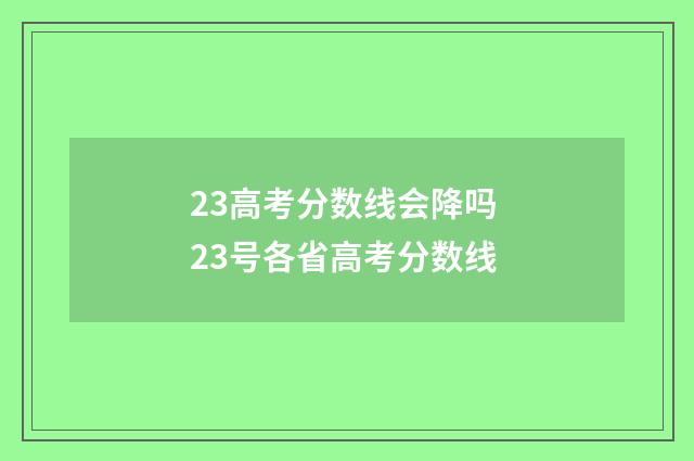 23高考分数线会降吗 23号各省高考分数线
