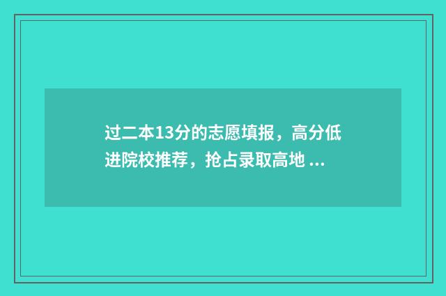 过二本13分的志愿填报，高分低进院校推荐，抢占录取高地 二本过线十几分能不能录取