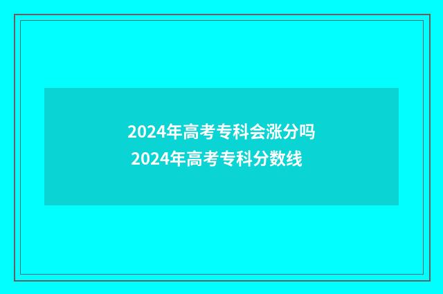 2024年高考专科会涨分吗 2024年高考专科分数线