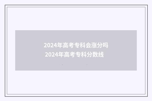 2024年高考专科会涨分吗 2024年高考专科分数线