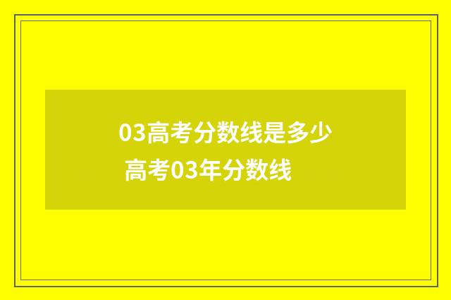 03高考分数线是多少 高考03年分数线