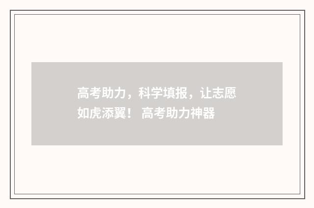 高考助力，科学填报，让志愿如虎添翼！ 高考助力神器