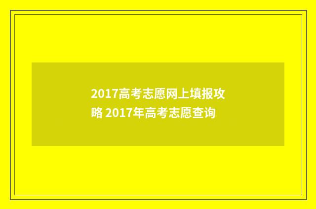 2017高考志愿网上填报攻略 2017年高考志愿查询
